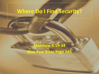 Where Do I Find Security? Matthew 6:19-34 Blue Pew Bible Page 685 