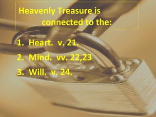 Heavenly Treasure is  connected to the: 1.  Heart.  v. 21. 2.  Mind.  vv. 22,23 3.  Will.  v. 24. 