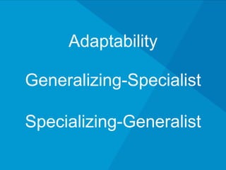 Adaptability
Generalizing-Specialist
Specializing-Generalist
 