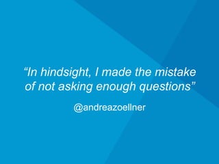 @andreazoellner
“In hindsight, I made the mistake of
not asking enough questions”
 