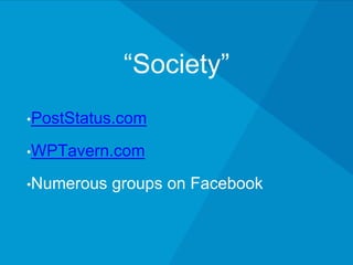 “Society”
•PostStatus.com
•WPTavern.com
•Numerous groups on Facebook
 