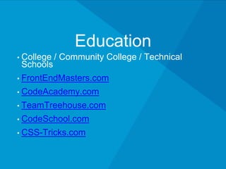 Education
• College / Community College / Technical Schools
• FrontEndMasters.com
• CodeAcademy.com
• TeamTreehouse.com
• CodeSchool.com
• CSS-Tricks.com
 