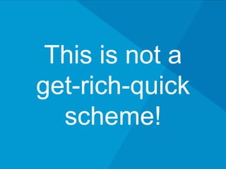 This is not a
get-rich-quick
scheme!
 