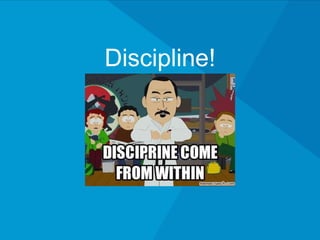 Discipline!
 