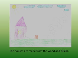 The houses are made from the wood and bricks.
 