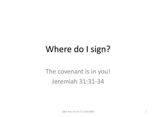 Where do I sign?

The covenant is in you!
  Jeremiah 31:31-34



     Q&A Text me at 717-203-0008   1
 