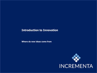 Introduction to Innovation
Where do new ideas come from
 