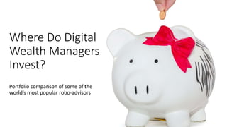 Where Do Digital
Wealth Managers
Invest?
Portfolio comparison of some of the
world’s most popular robo-advisors
 