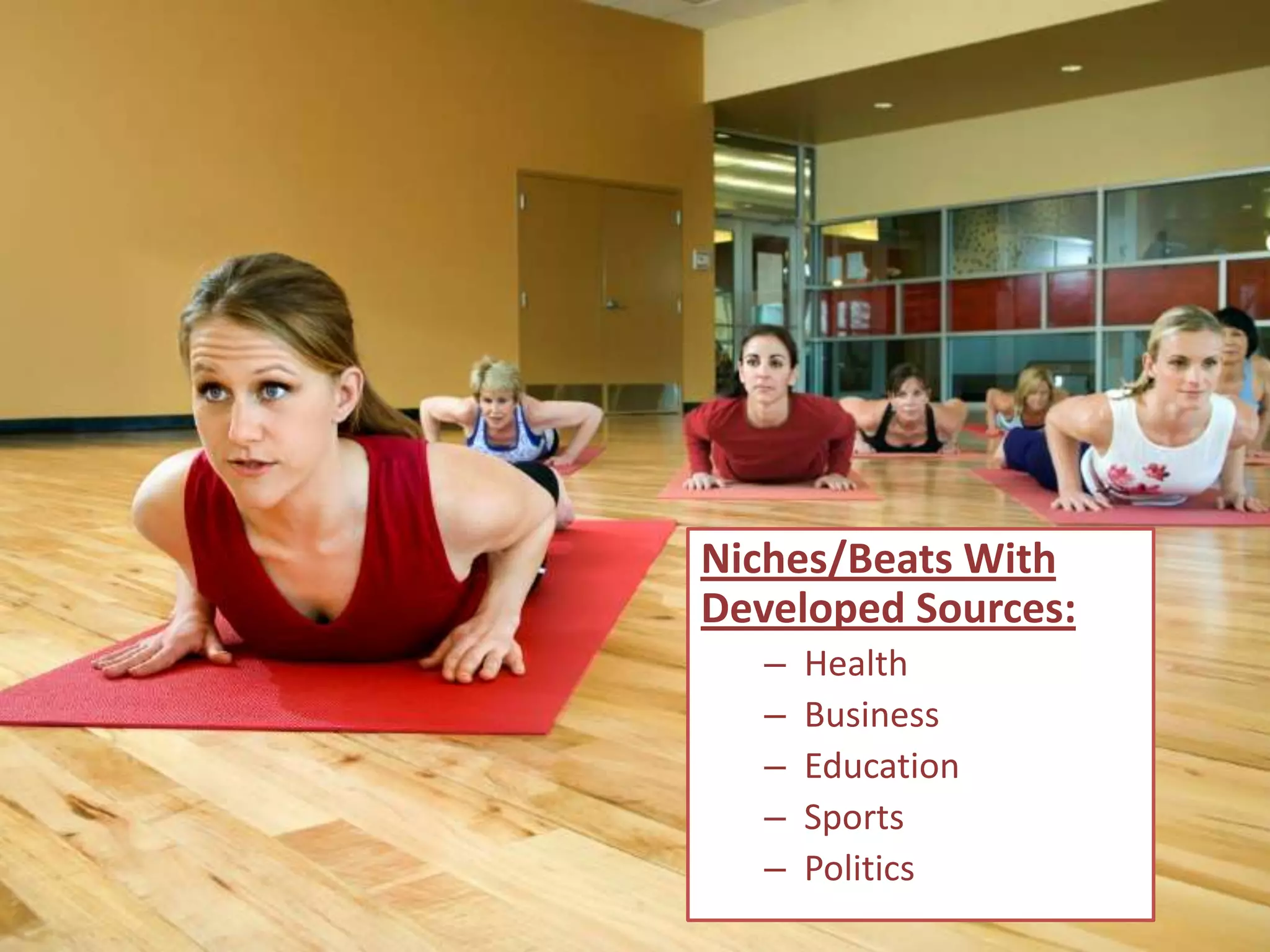 Niches/Beats With
Developed Sources:
   –   Health
   –   Business
   –   Education
   –   Sports
   –   Politics
 