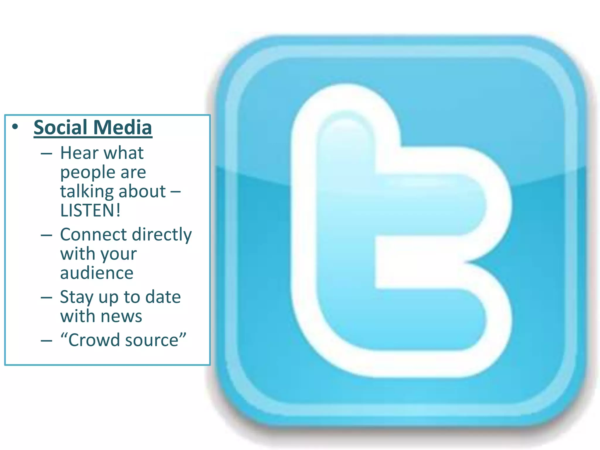 • Social Media
  – Hear what
    people are
    talking about –
    LISTEN!
  – Connect directly
    with your
    audience
  – Stay up to date
    with news
  – “Crowd source”
 