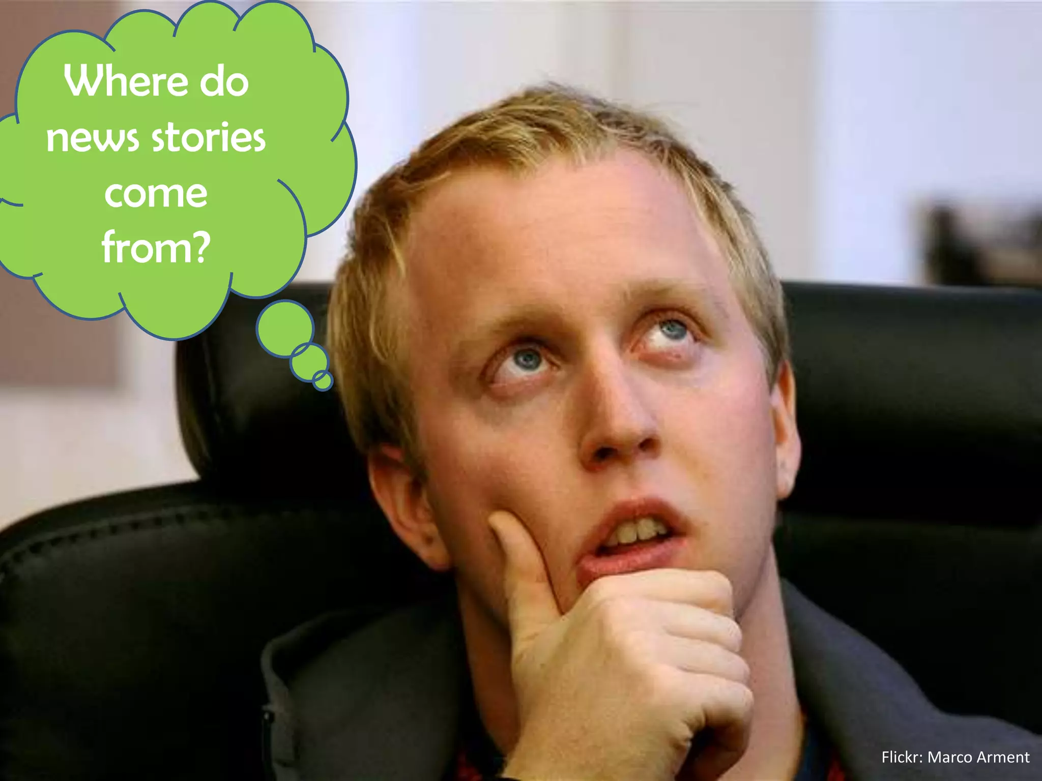 Where do
news stories
  come
  from?




               Flickr: Marco Arment
 