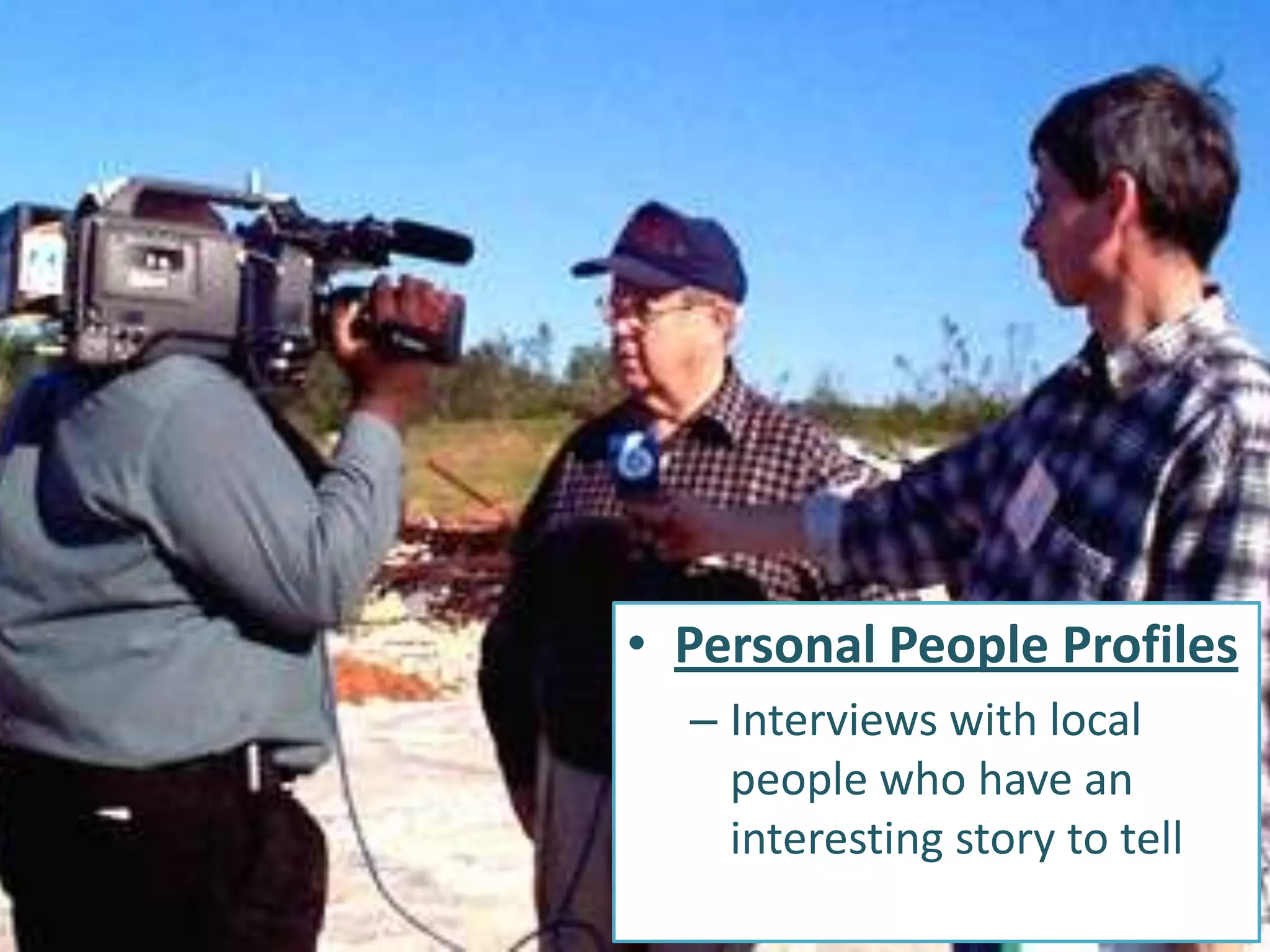 • Personal People Profiles
  – Interviews with local
    people who have an
    interesting story to tell
 