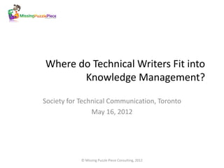 Where do Technical Writers Fit into
       Knowledge Management?

Society for Technical Communication, Toronto
                May 16, 2012




            © Missing Puzzle Piece Consulting, 2012
 