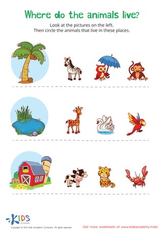 Copyright © 2016 Kids Academy Company. All rights reserved Get more worksheets at www.kidsacademy.mobi
Look at the pictures on the left.
Then circle the animals that live in these places.
Where do the animals live?
 