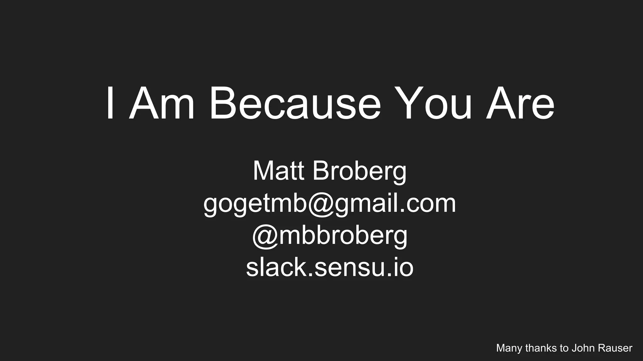Many thanks to John Rauser
Matt Broberg
gogetmb@gmail.com
@mbbroberg
slack.sensu.io
I Am Because You Are
 