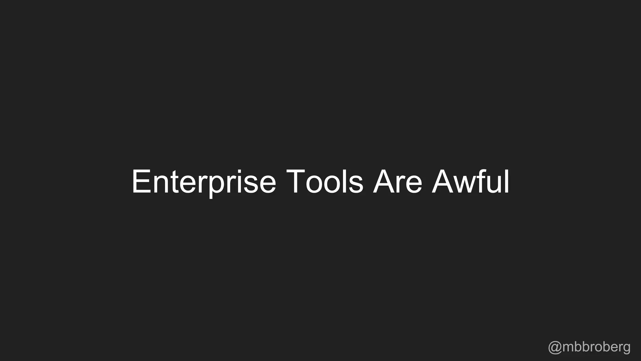 Enterprise Tools Are Awful
@mbbroberg
 