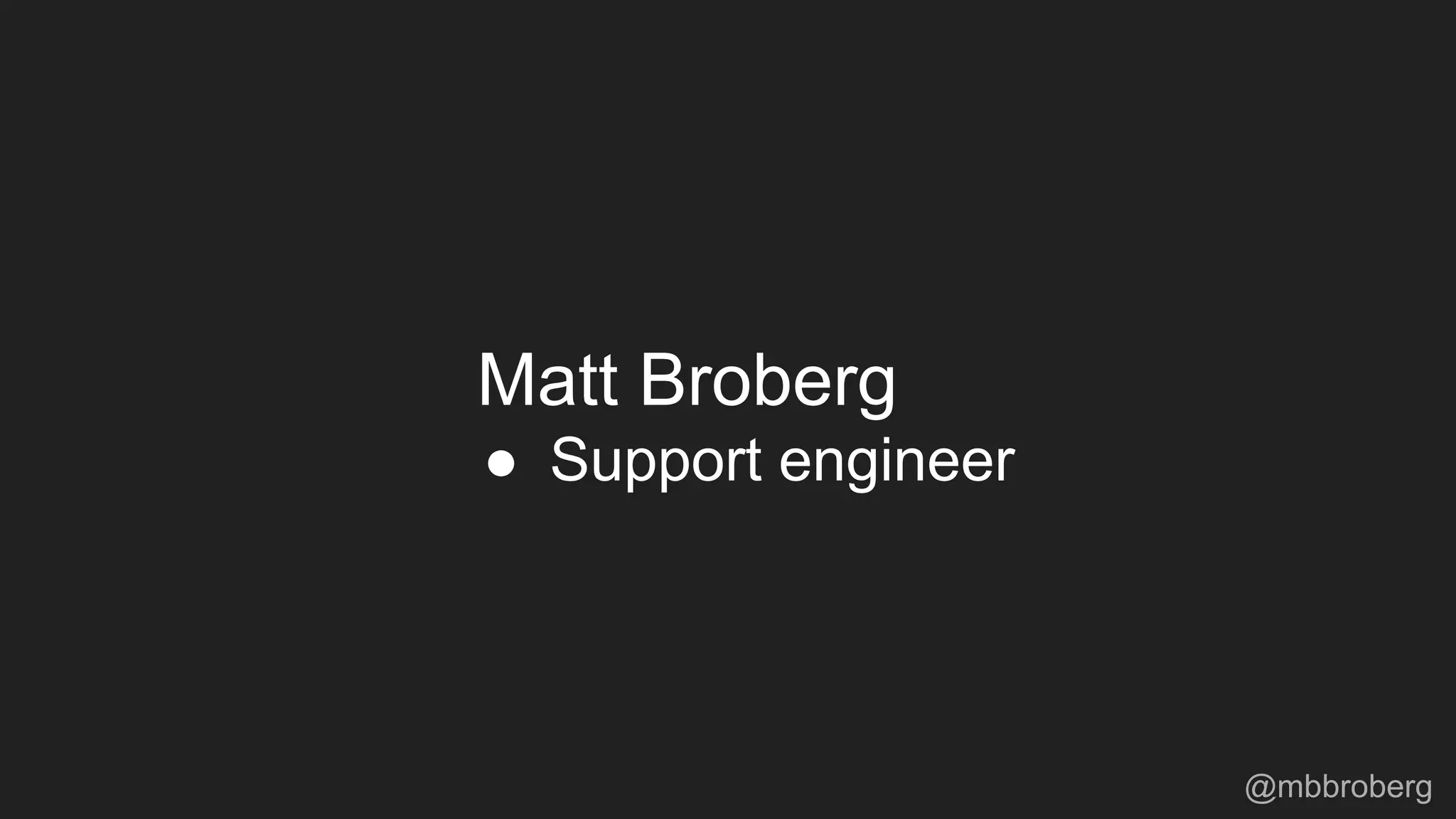 Matt Broberg
● Support engineer
@mbbroberg
 
