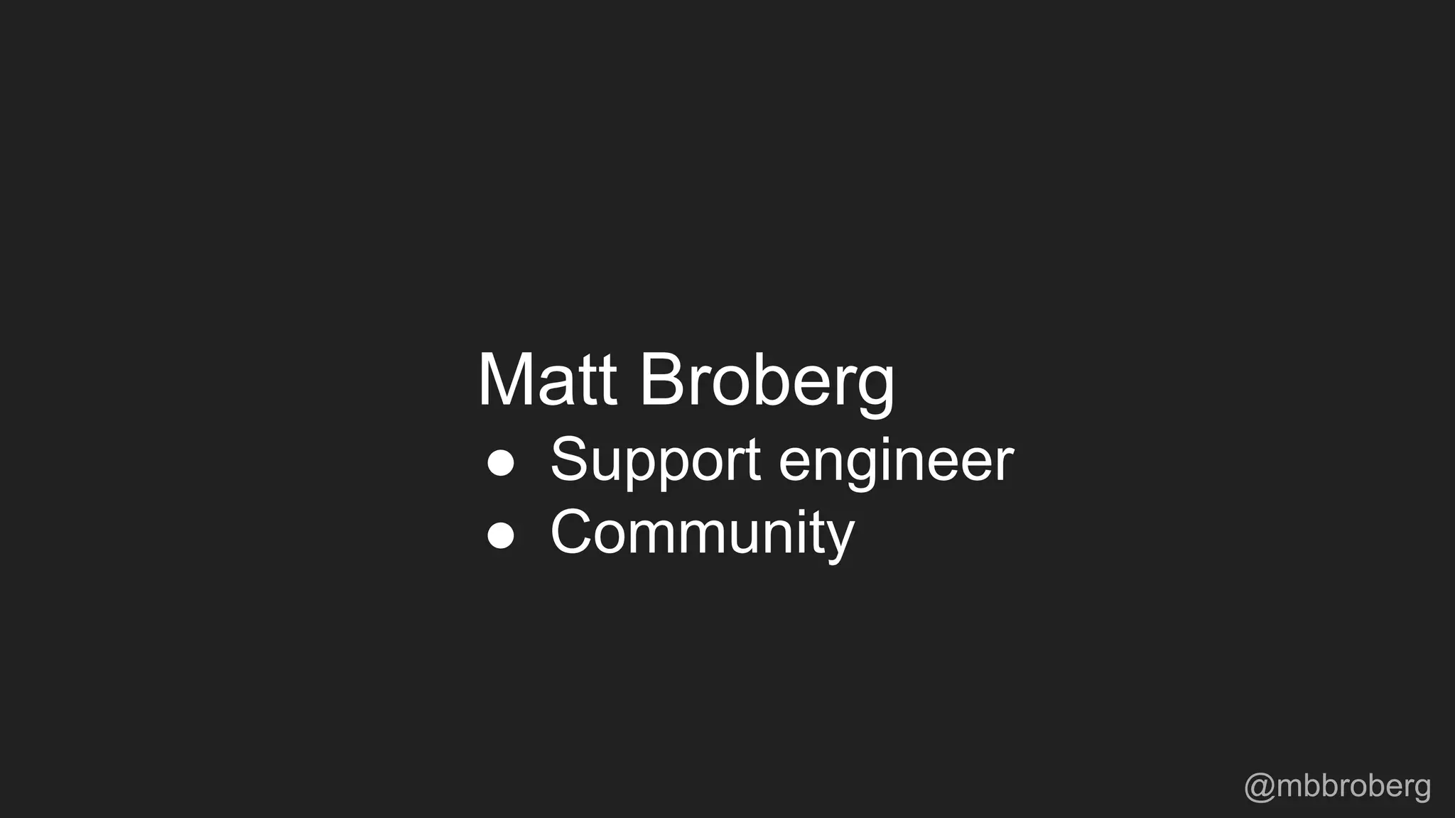 Matt Broberg
● Support engineer
● Community
@mbbroberg
 