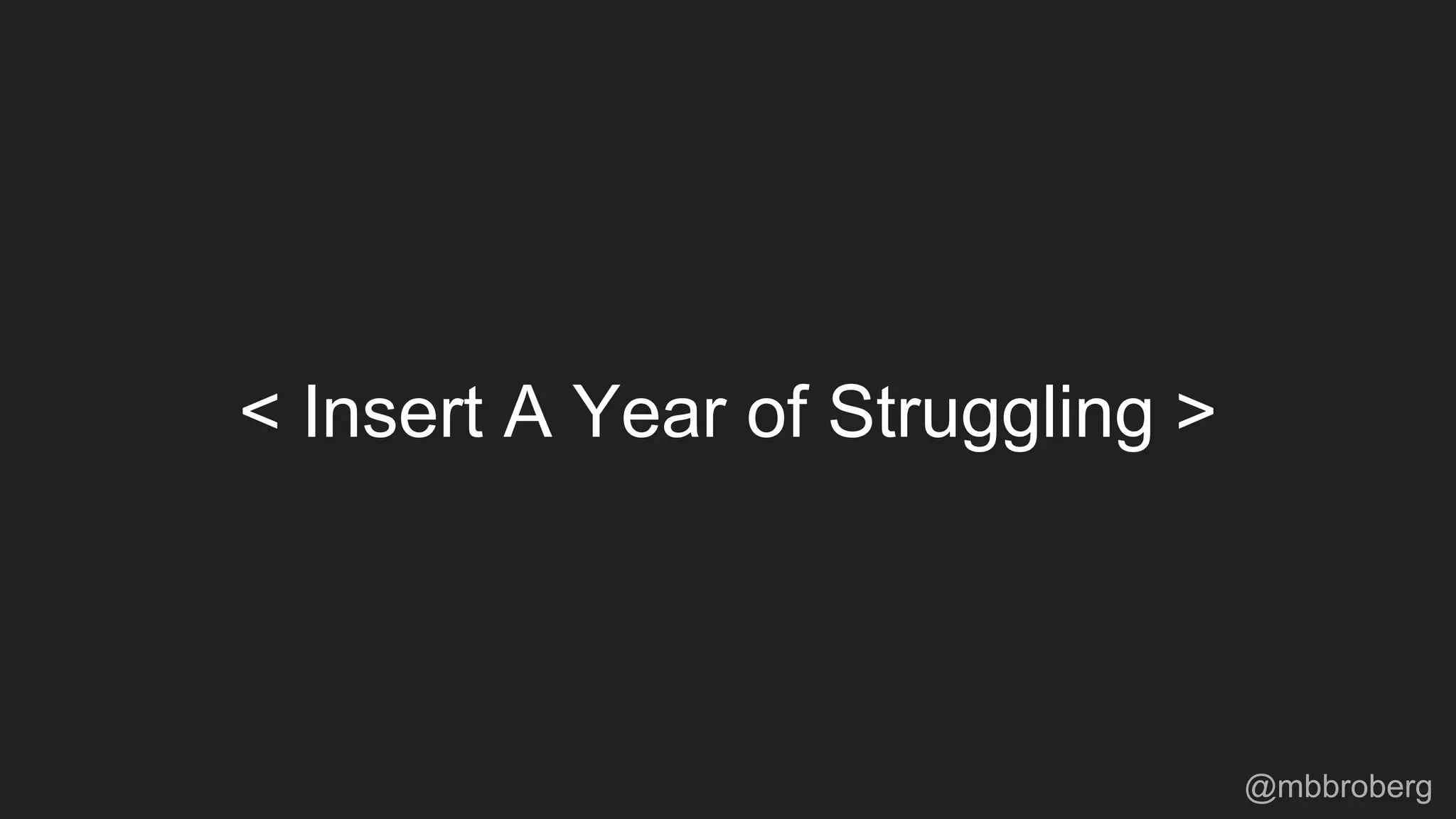 < Insert A Year of Struggling >
@mbbroberg
 