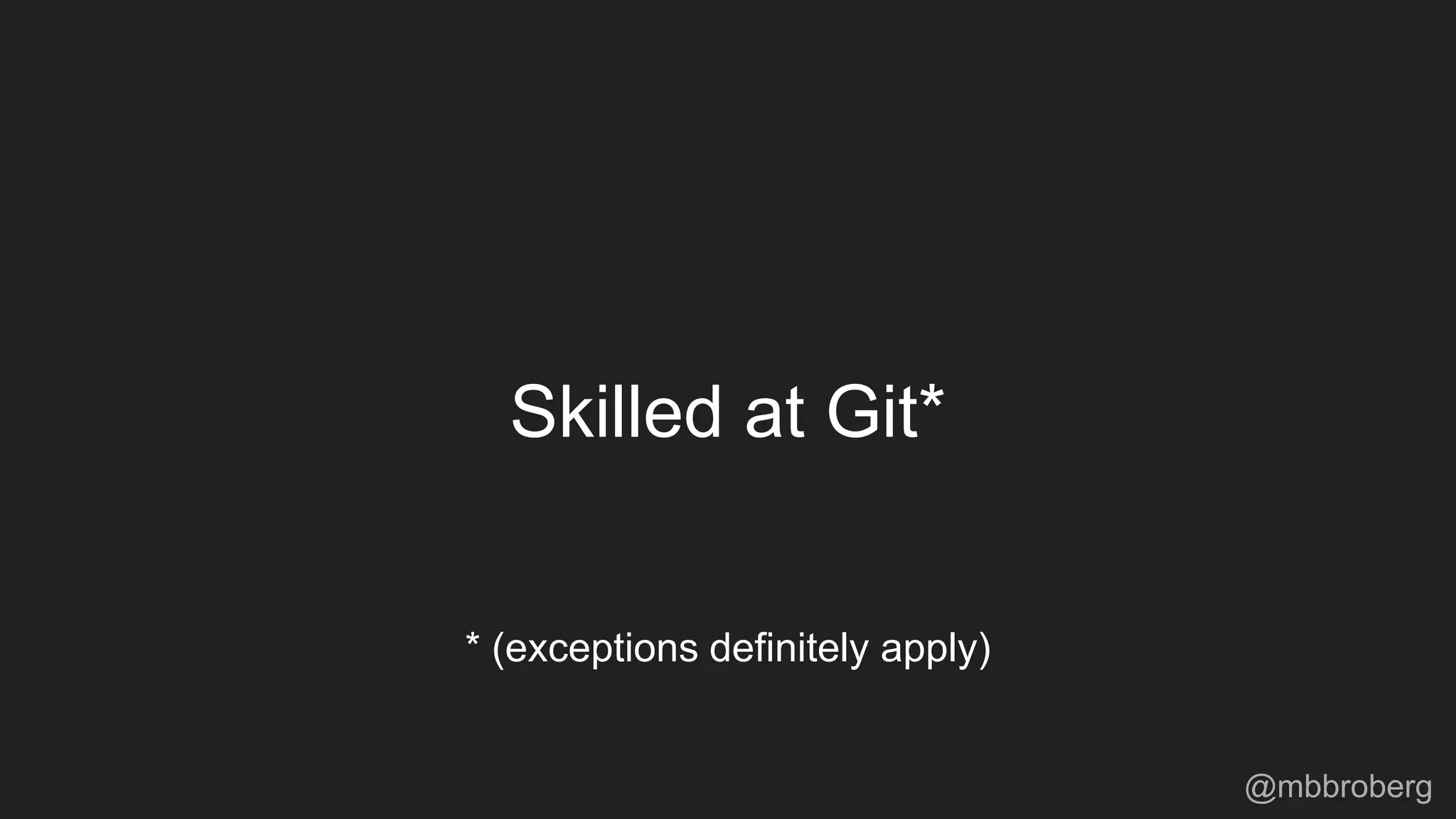Skilled at Git*
* (exceptions definitely apply)
@mbbroberg
 