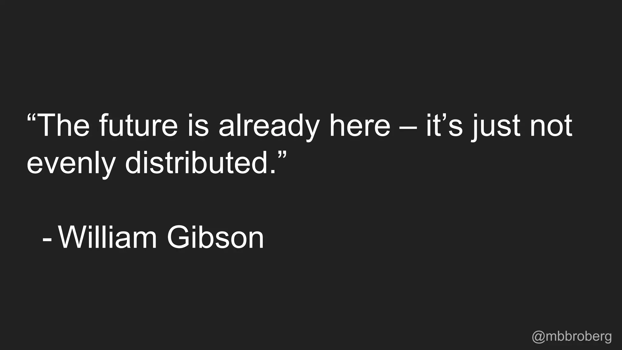“The future is already here – it’s just not
evenly distributed.”
- William Gibson
@mbbroberg
 
