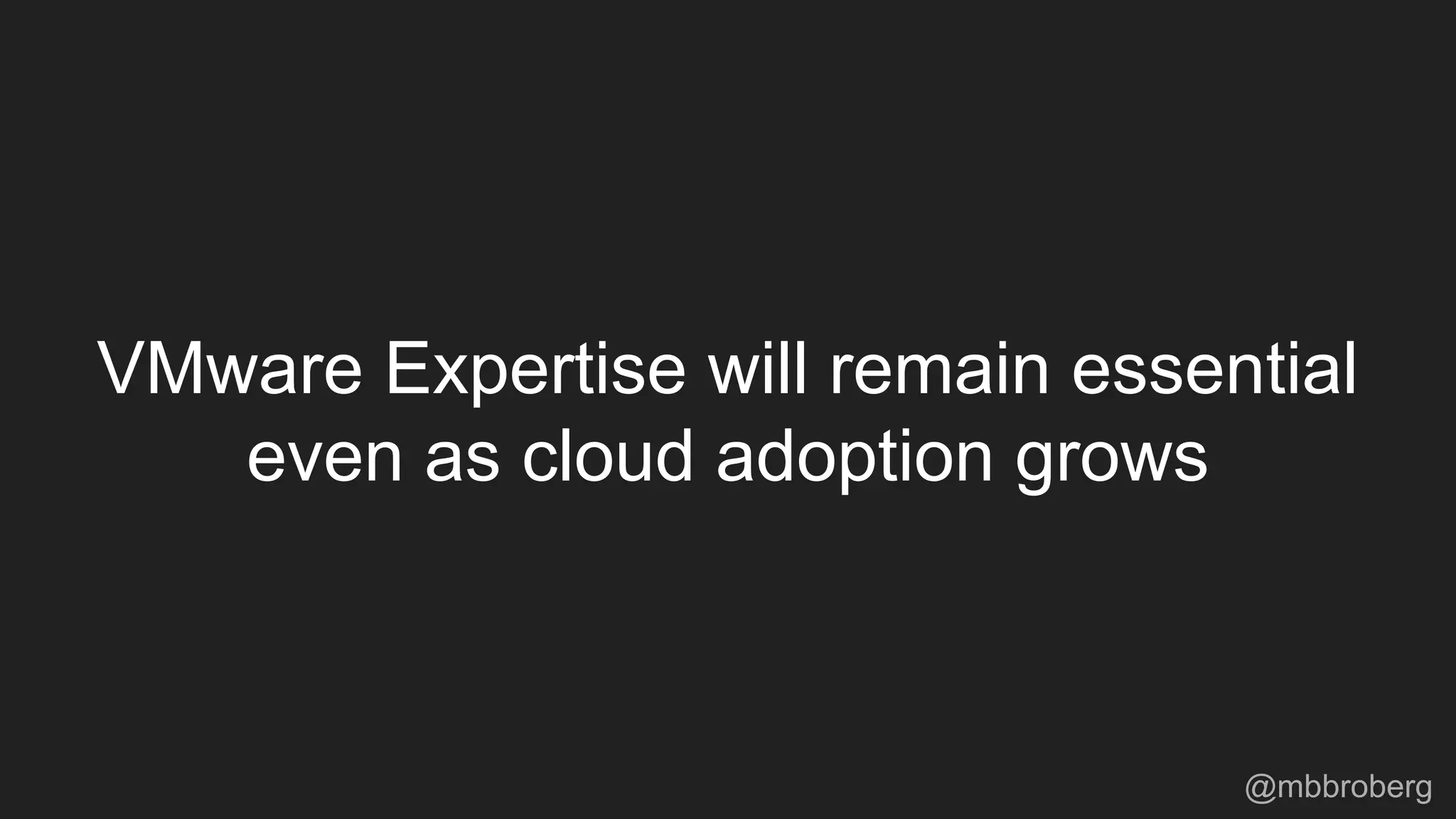 VMware Expertise will remain essential
even as cloud adoption grows
@mbbroberg
 