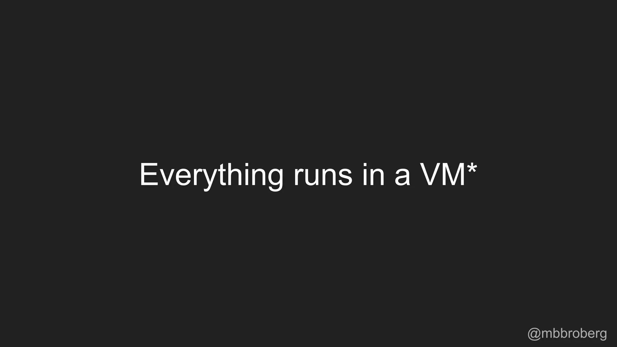 Everything runs in a VM*
@mbbroberg
 
