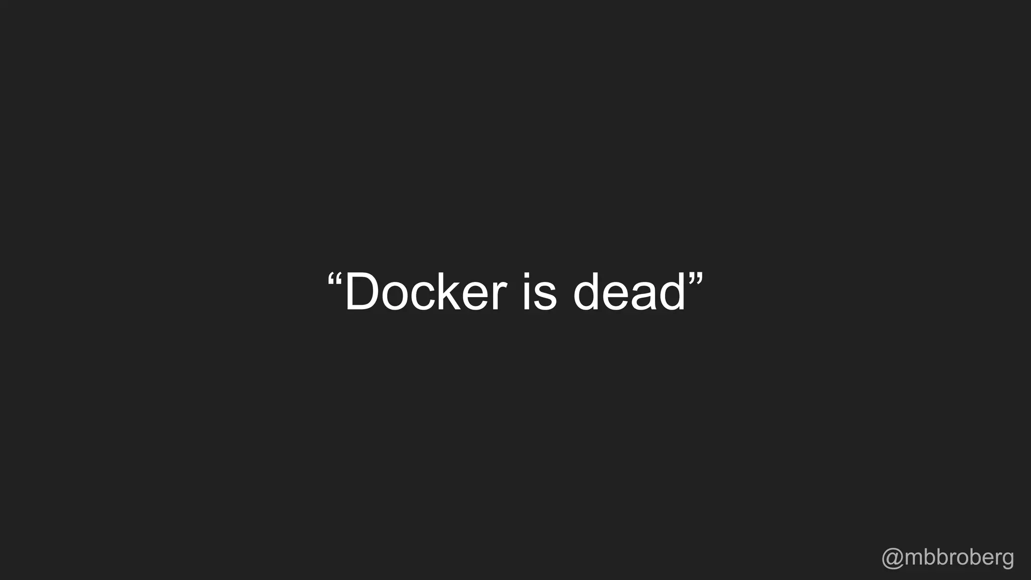 “Docker is dead”
@mbbroberg
 