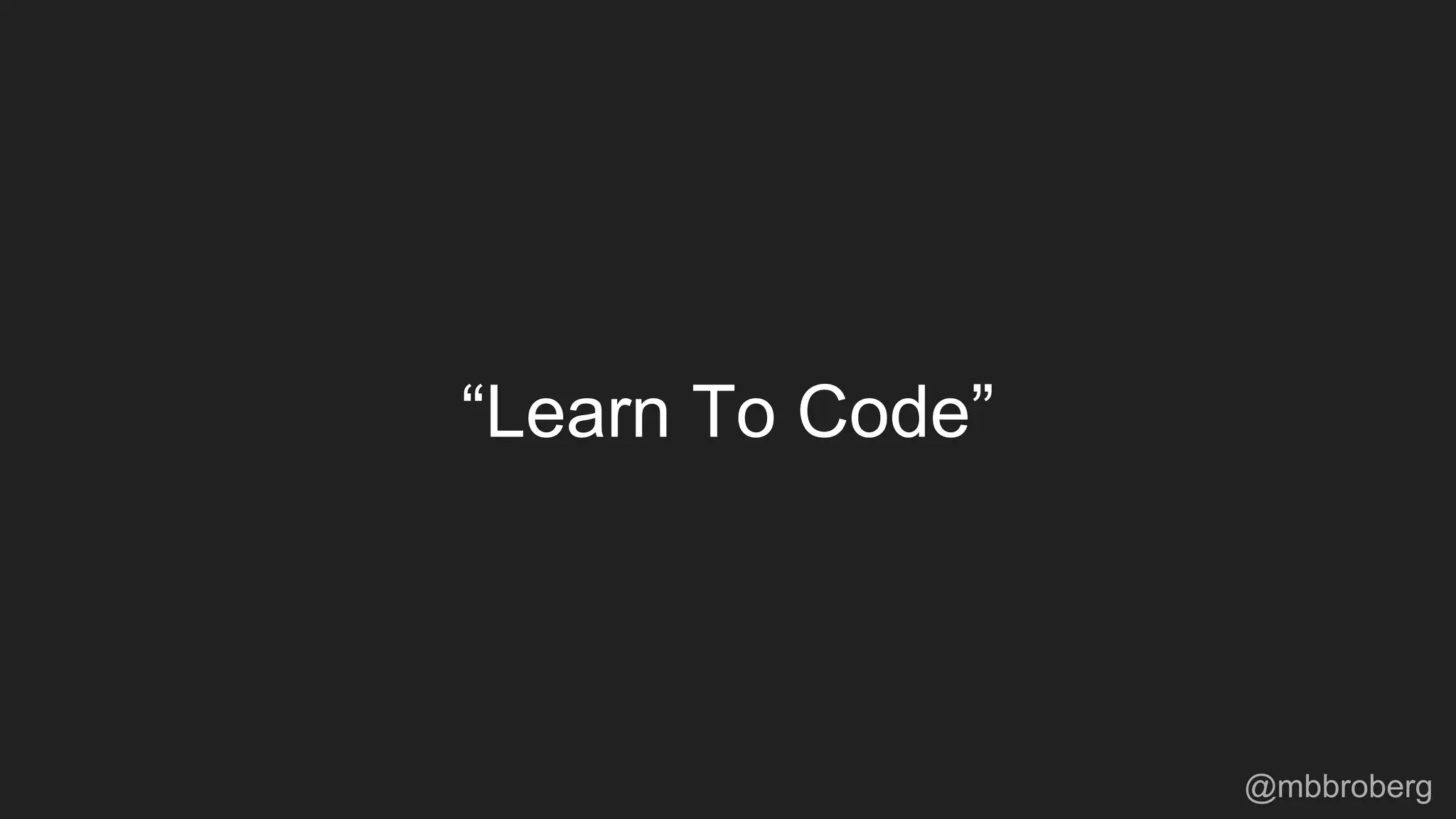 “Learn To Code”
@mbbroberg
 