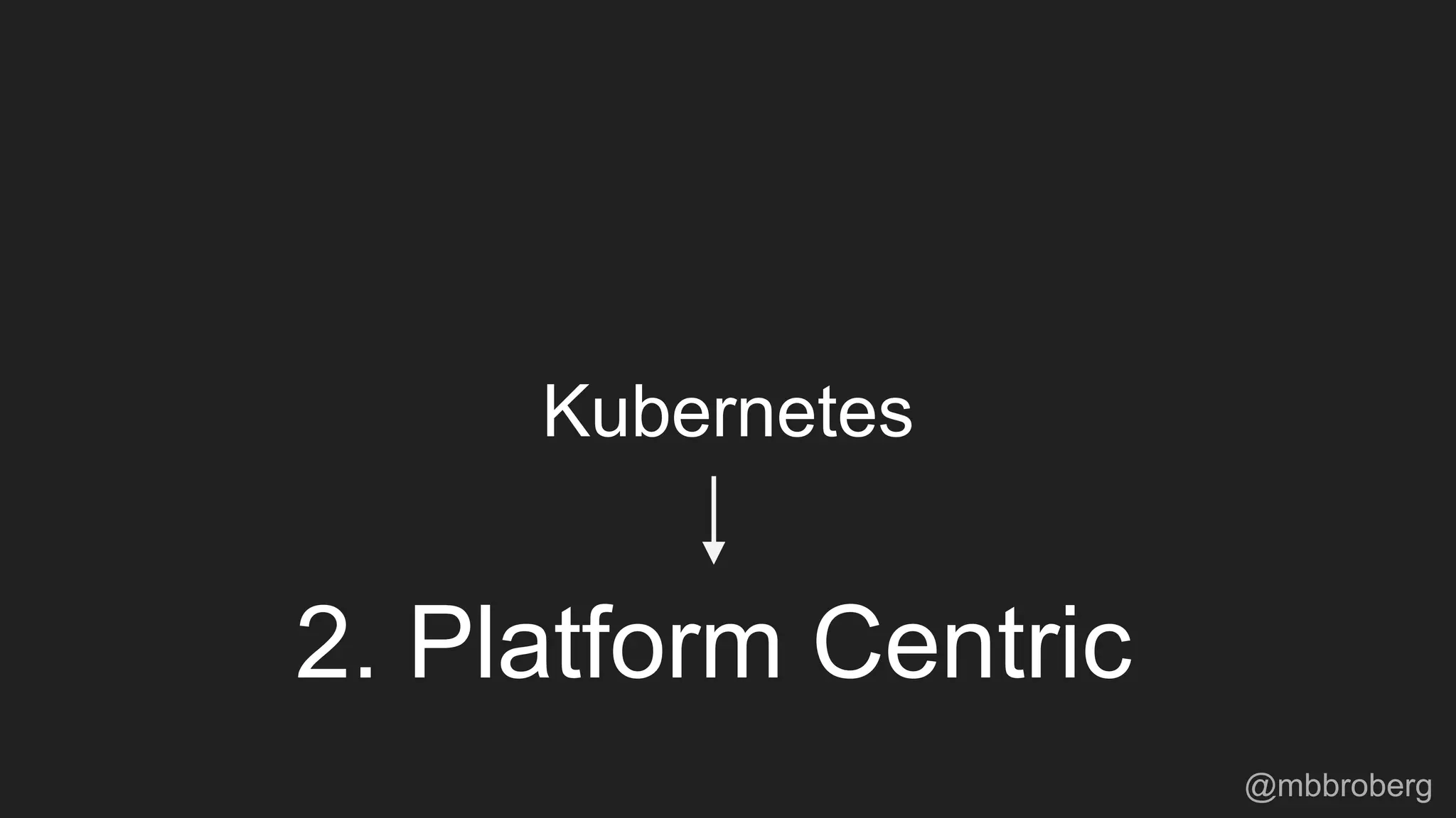 Kubernetes
2. Platform Centric
@mbbroberg
 