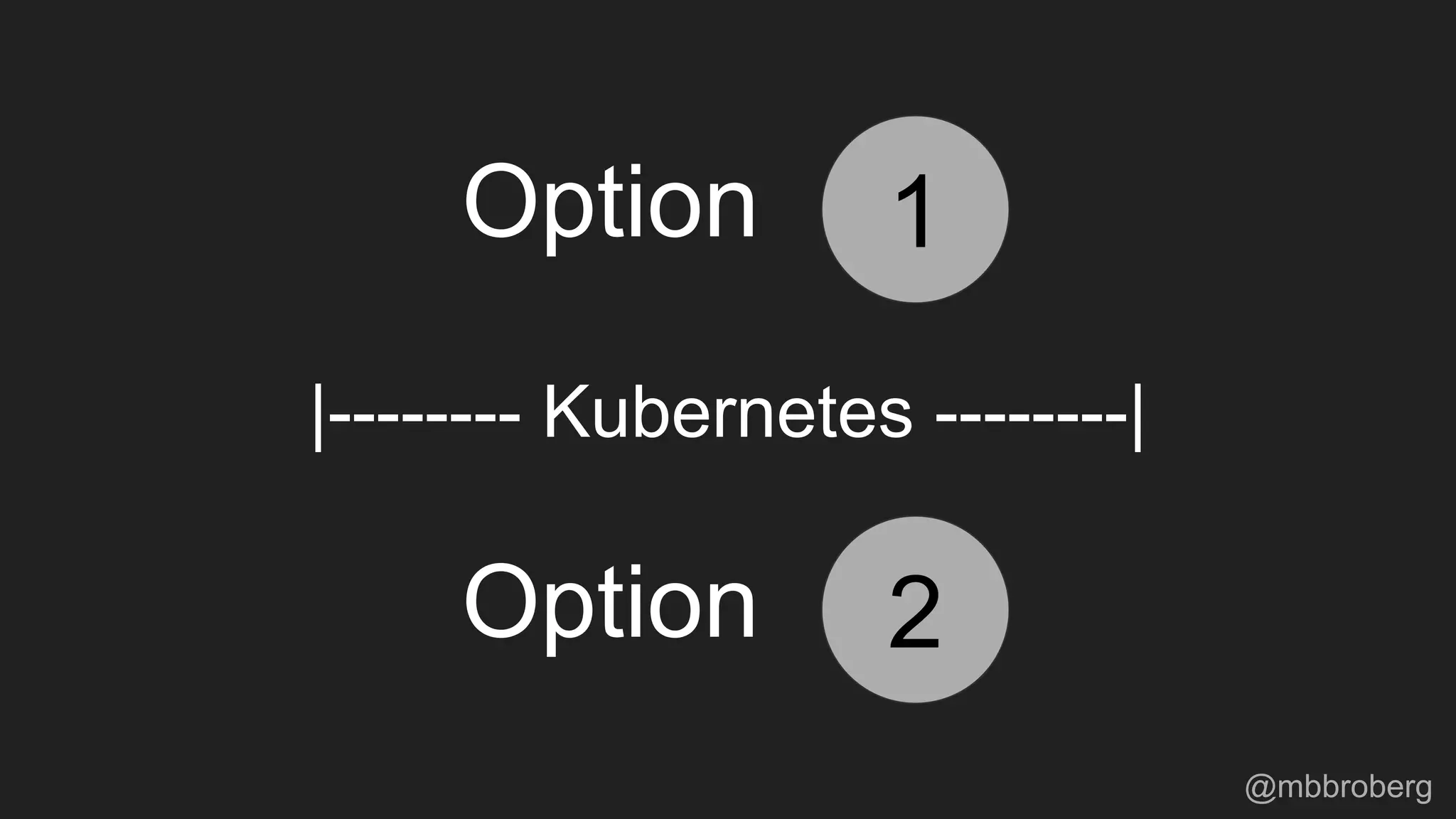 |-------- Kubernetes --------|
1
2
Option
Option
@mbbroberg
 
