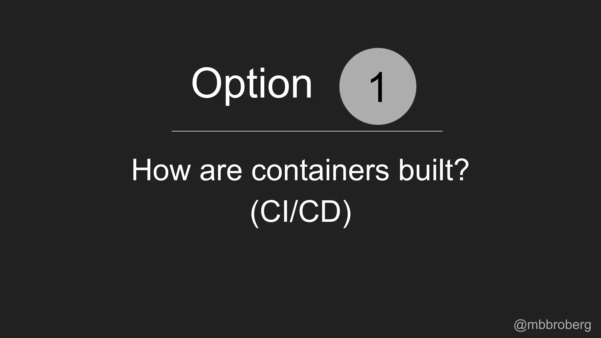 How are containers built?
1Option
(CI/CD)
@mbbroberg
 