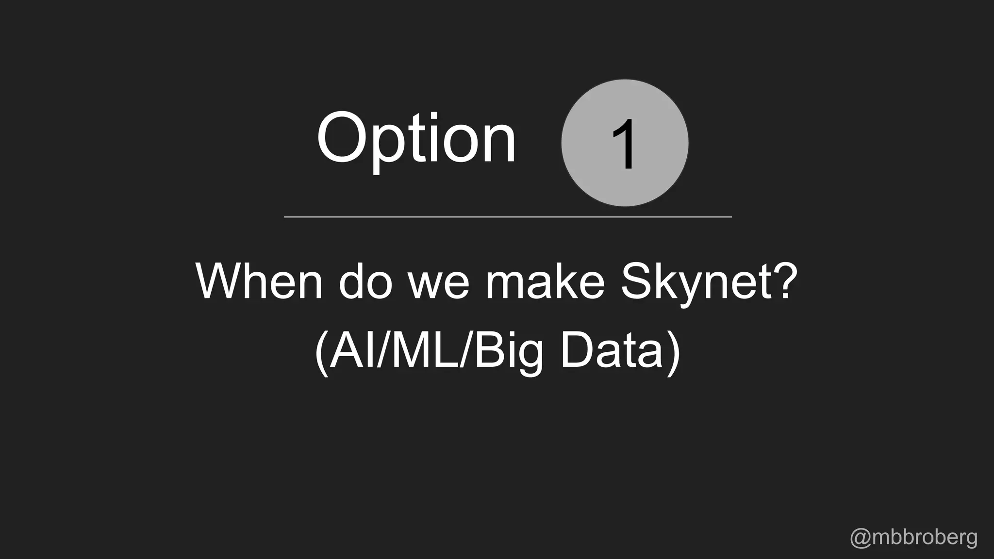 When do we make Skynet?
1Option
(AI/ML/Big Data)
@mbbroberg
 