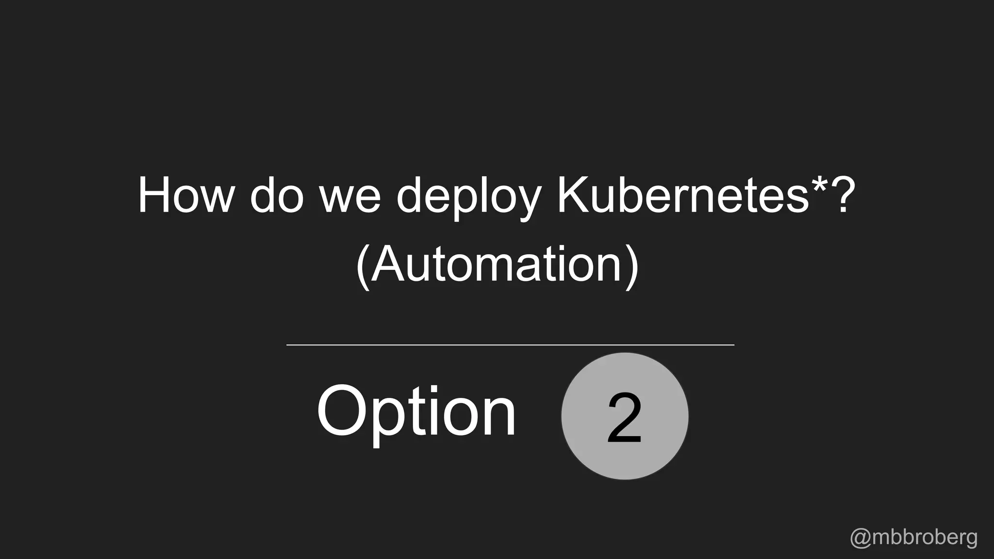 2
How do we deploy Kubernetes*?
(Automation)
Option
@mbbroberg
 