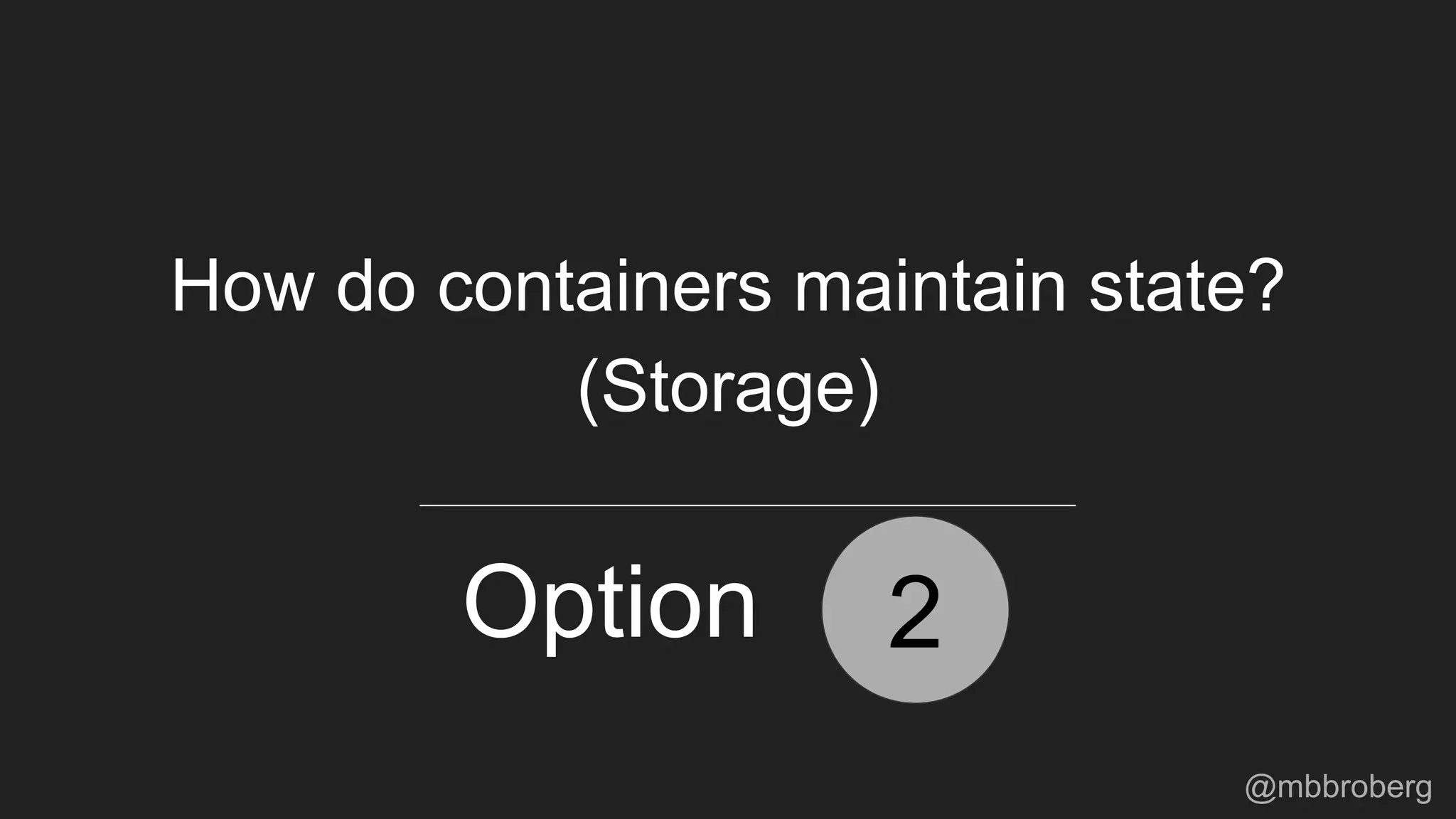 2Option
How do containers maintain state?
(Storage)
@mbbroberg
 