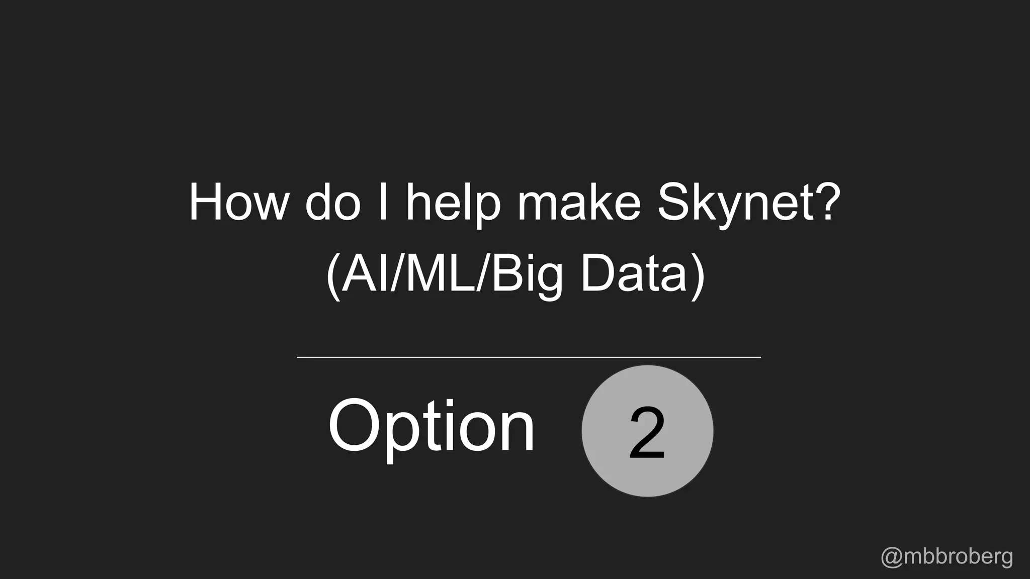 2Option
How do I help make Skynet?
(AI/ML/Big Data)
@mbbroberg
 
