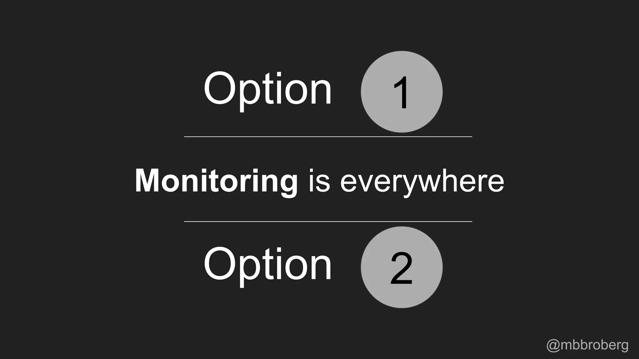 Monitoring is everywhere
1
2
Option
Option
@mbbroberg
 