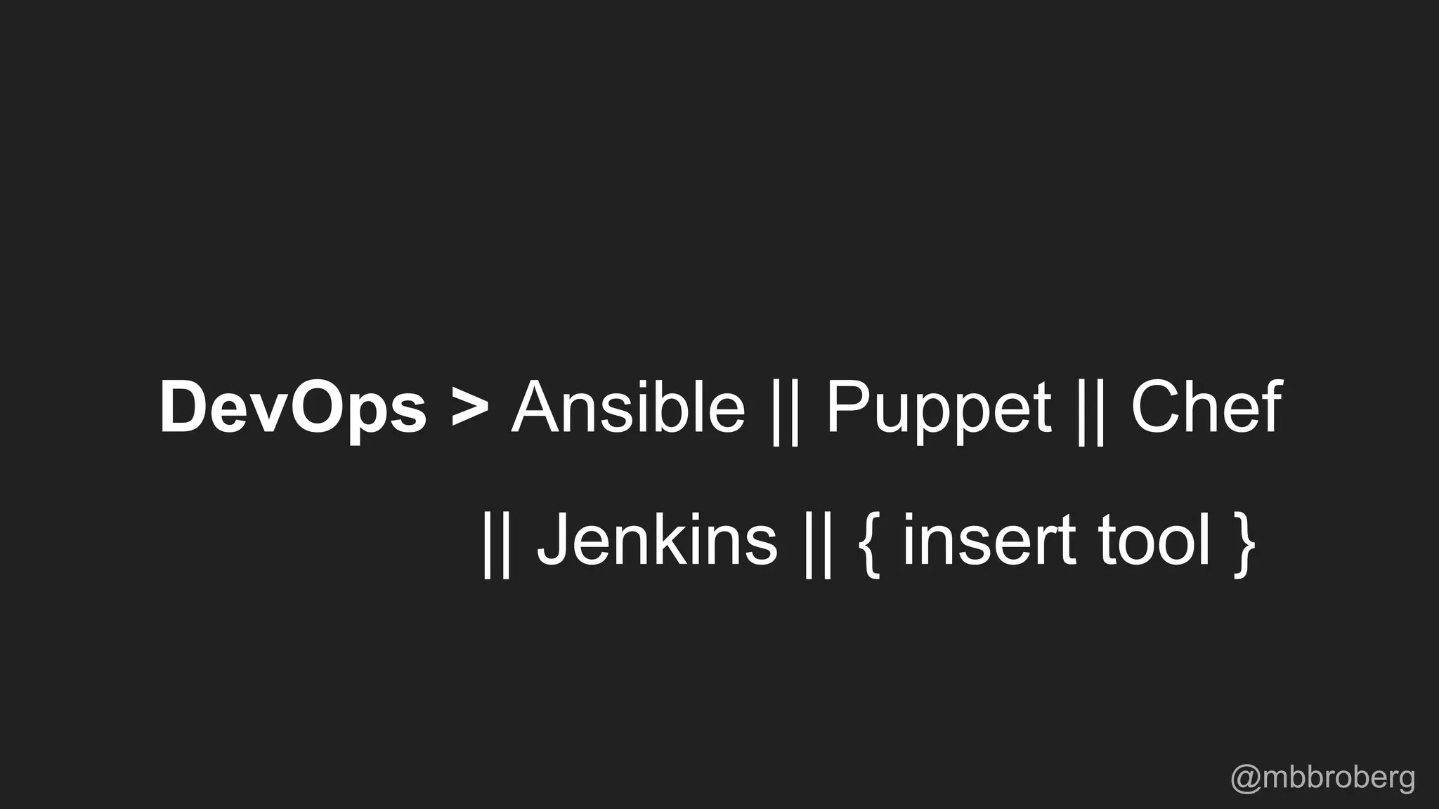 DevOps > Ansible || Puppet || Chef
|| Jenkins || { insert tool }
@mbbroberg
 