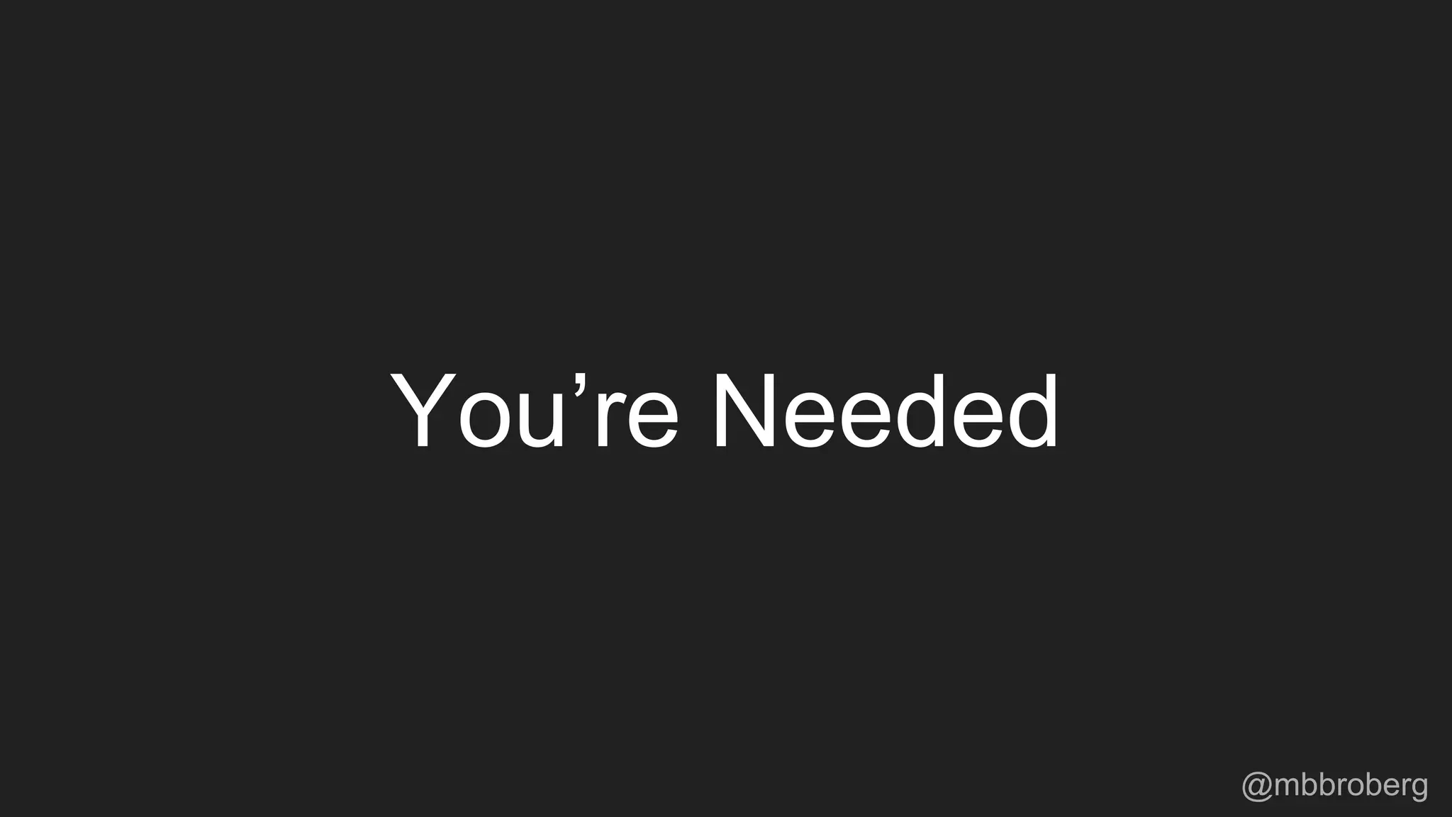 You’re Needed
@mbbroberg
 