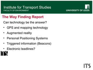 Institute for Transport Studies
FACULTY OF ENVIRONMENT
The Way Finding Report
Can technology be the answer?
• GPS and mapp...