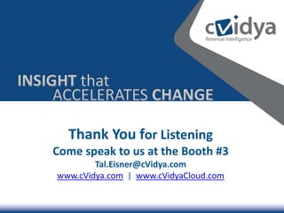 Thank You for Listening
Come speak to us at the Booth #3
        Tal.Eisner@cVidya.com
www.cVidya.com | www.cVidyaCloud.com
 