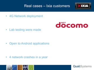 Slide Header… cases – Ixia customers
          Real

• 4G Network deployment



• Lab testing were made



• Open to Android applications



• 4 network crashes in a year
 