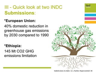 *European Union:
40% domestic reduction in
greenhouse gas emissions
by 2030 compared to 1990
*Ethiopia:
145 Mt CO2 GHG
emissions limitation
III - Quick look at two INDC
Submissions:
 