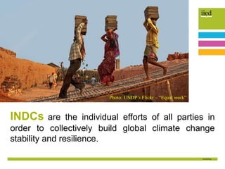 INDCs are the individual efforts of all parties in
order to collectively build global climate change
stability and resilience.
Photo: UNDP’s Flickr – “Equal work”
 