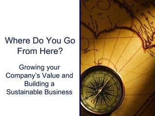 [object Object],Growing your Company’s Value and Building a Sustainable Business 