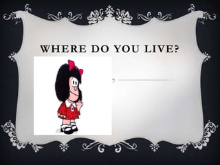 WHERE DO YOU LIVE?
 