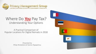 Where Do You Pay Tax?
Understanding Your Options
A Practical Comparison of
Popular Locations for Digital Nomads in 2018
Presented by
Philip Pentaliotis & Yiannis Papapetrou
 