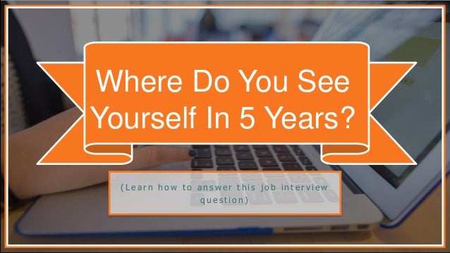 where do i see myself in 5 years Where do you see yourself in five years time schools prefer to hire teachers who plan to stay with them for a long time. where do i see myself in 5 years Where do you see yourself in five years time schools prefer to hire teachers who plan to stay with them for a long time.