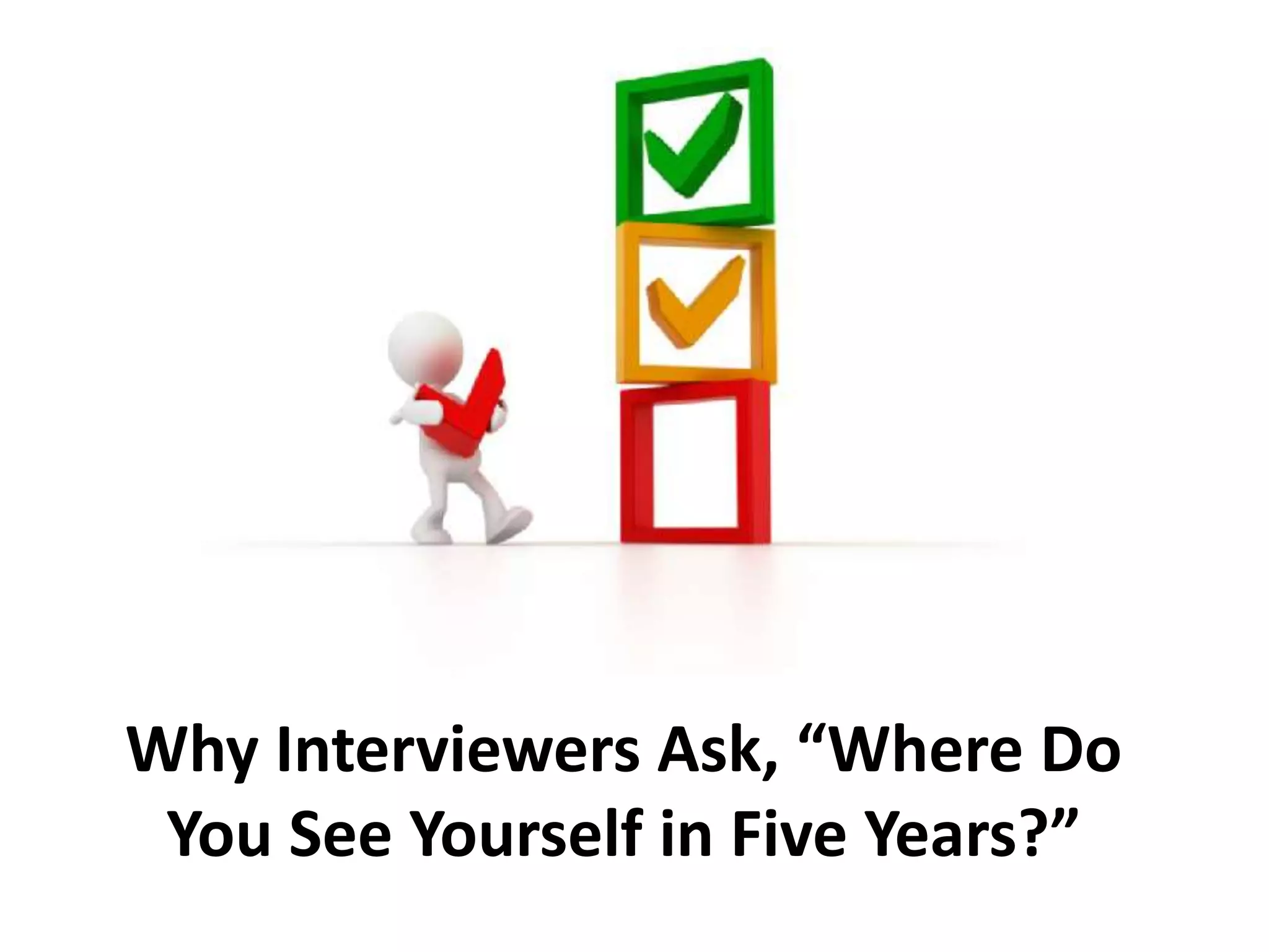 Why Interviewers Ask, “Where Do
You See Yourself in Five Years?”
 