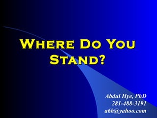 Where Do You
  Stand?

        Abdul Hye, PhD
          281-488-3191
        a6h@yahoo.com
 